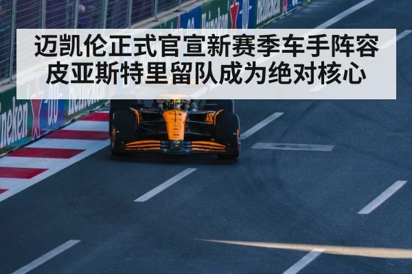 迈凯伦正式官宣新赛季车手阵容皮亚斯特里留队成为绝对核心