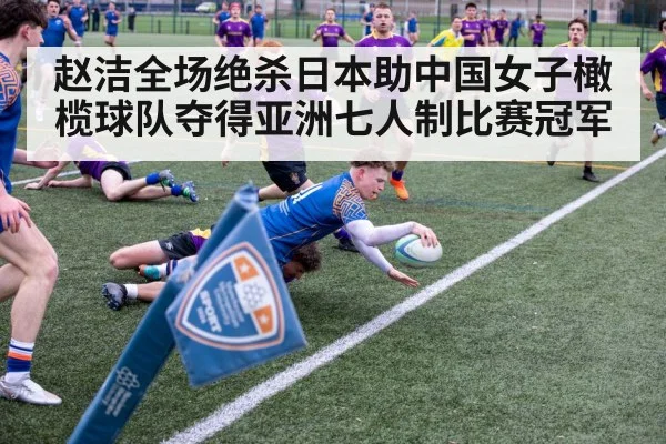 赵洁全场绝杀日本助中国女子橄榄球队夺得亚洲七人制比赛冠军