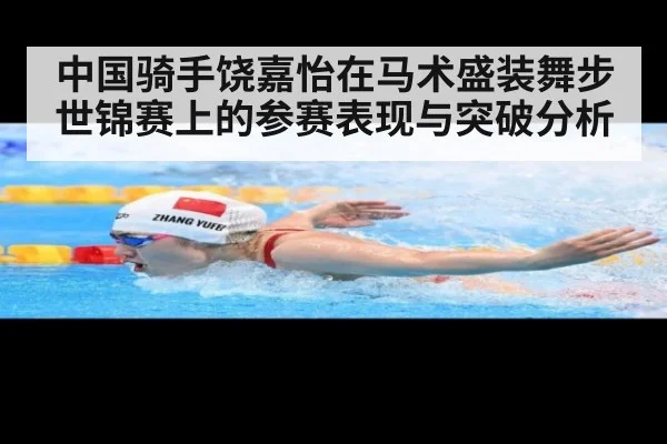 中国骑手饶嘉怡在马术盛装舞步世锦赛上的参赛表现与突破分析